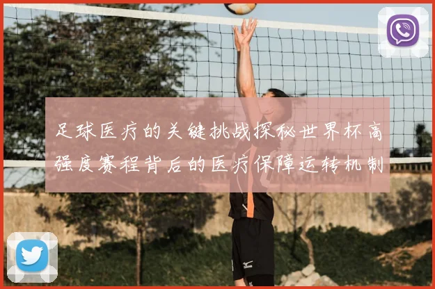 足球医疗的关键挑战探秘世界杯高强度赛程背后的医疗保障运转机制