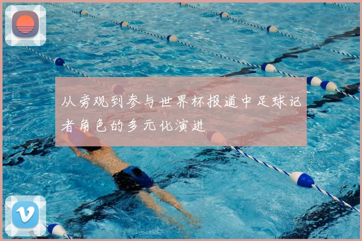 从旁观到参与世界杯报道中足球记者角色的多元化演进