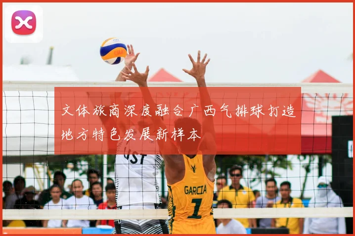 文体旅商深度融合广西气排球打造地方特色发展新样本