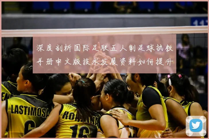深度剖析国际足联五人制足球执教手册中文版技术发展资料如何提升球队竞技水平