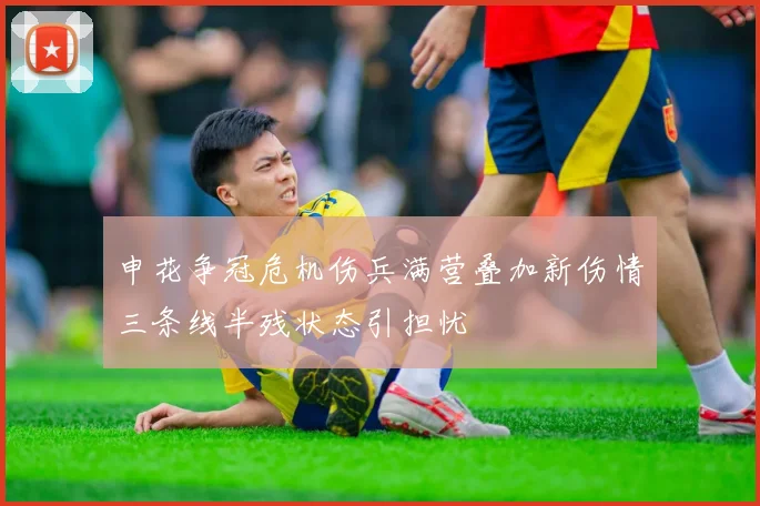 申花争冠危机伤兵满营叠加新伤情三条线半残状态引担忧