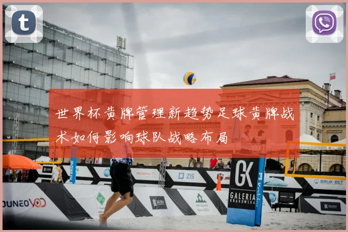 世界杯黄牌管理新趋势足球黄牌战术如何影响球队战略布局