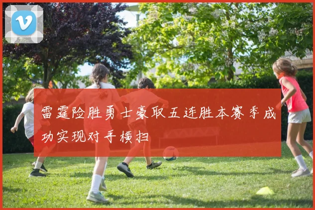 雷霆险胜勇士豪取五连胜本赛季成功实现对手横扫