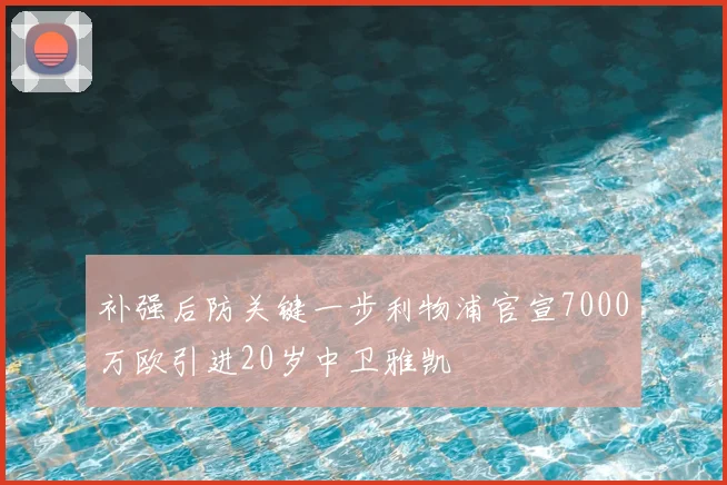 补强后防关键一步利物浦官宣7000万欧引进20岁中卫雅凯