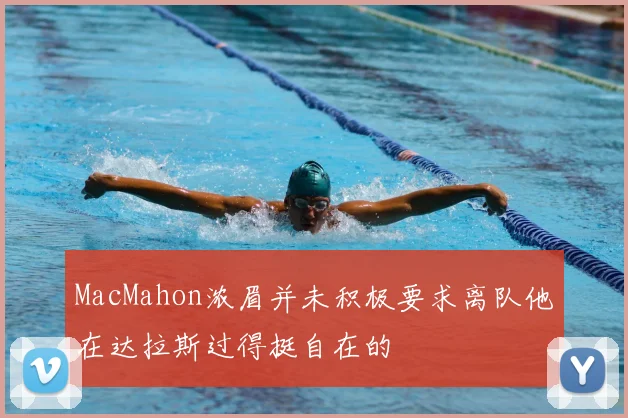 MacMahon浓眉并未积极要求离队他在达拉斯过得挺自在的