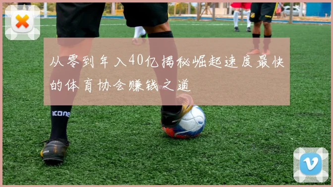 从零到年入40亿揭秘崛起速度最快的体育协会赚钱之道