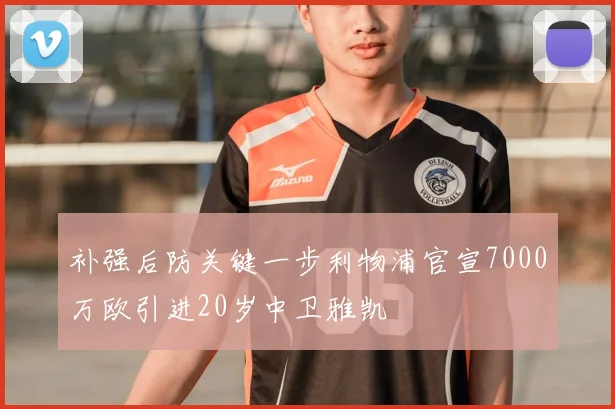 补强后防关键一步利物浦官宣7000万欧引进20岁中卫雅凯