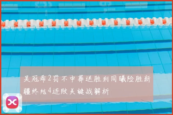 吴冠希2罚不中葬送胜利同曦险胜新疆终结4连败关键战解析