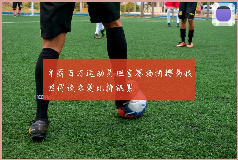 年薪百万运动员坦言赛场拼搏易我觉得谈恋爱比挣钱累