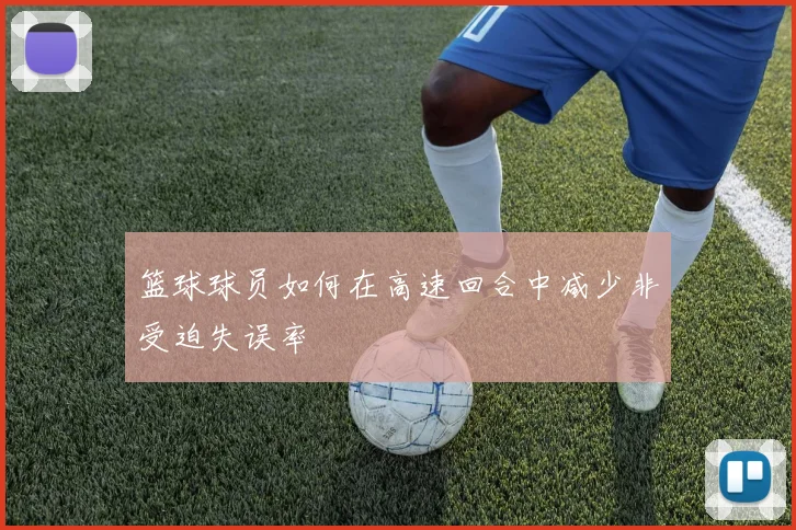 篮球球员如何在高速回合中减少非受迫失误率