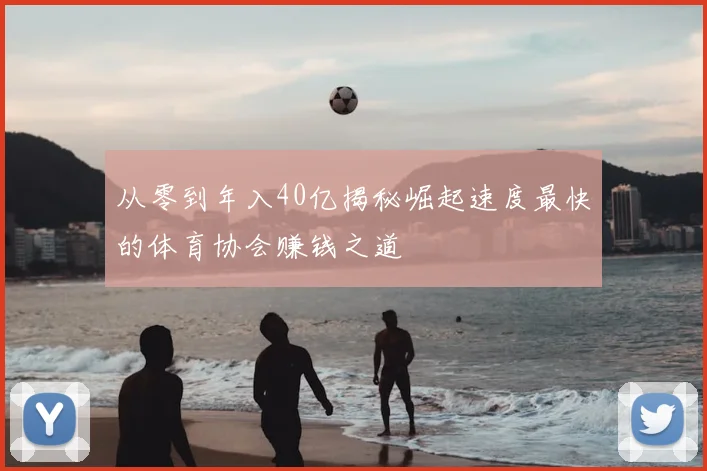 从零到年入40亿揭秘崛起速度最快的体育协会赚钱之道