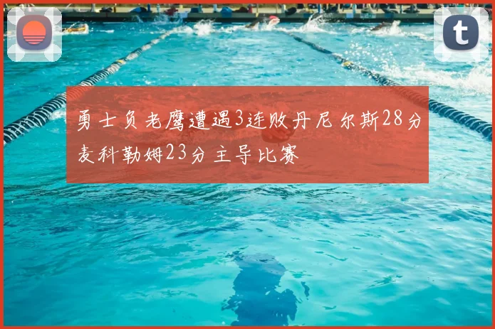 勇士负老鹰遭遇3连败丹尼尔斯28分麦科勒姆23分主导比赛