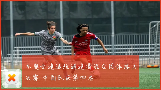 冬奥会速递短道速滑混合团体接力决赛 中国队获第四名